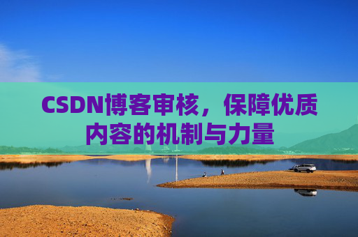 CSDN博客审核,保障优质内容的机制与力量